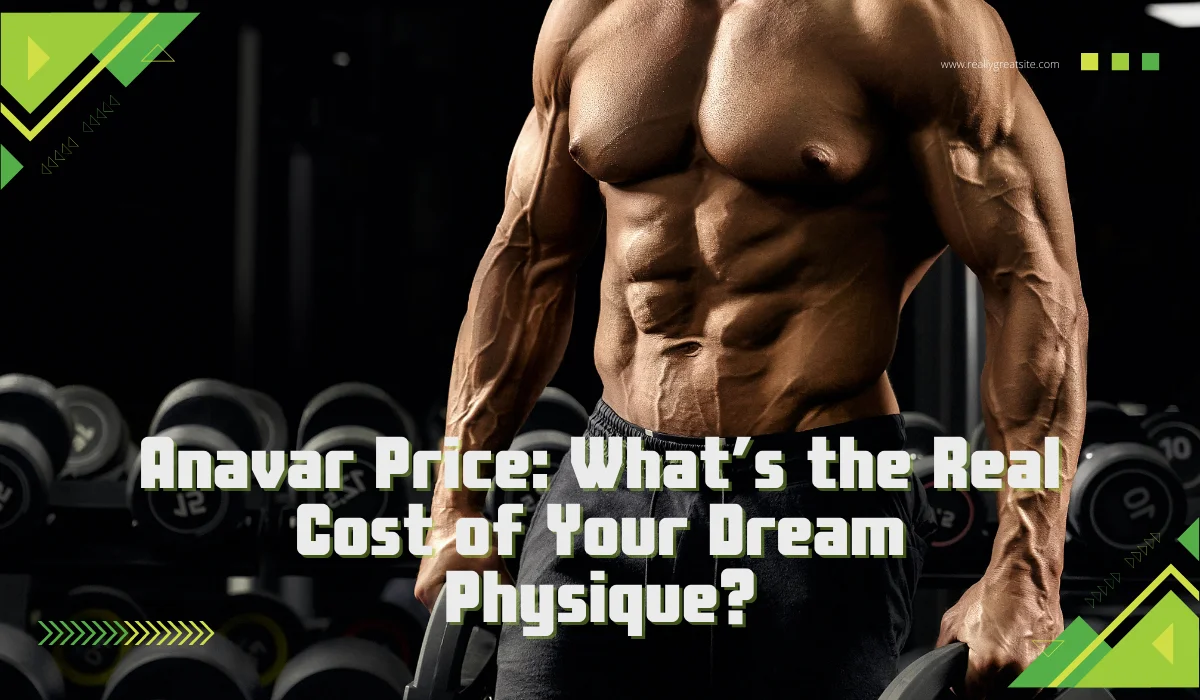 Anavar Price: What’s the Real Cost of Your Dream Physique?